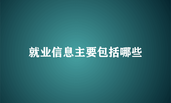 就业信息主要包括哪些