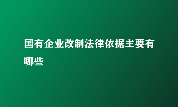 国有企业改制法律依据主要有哪些