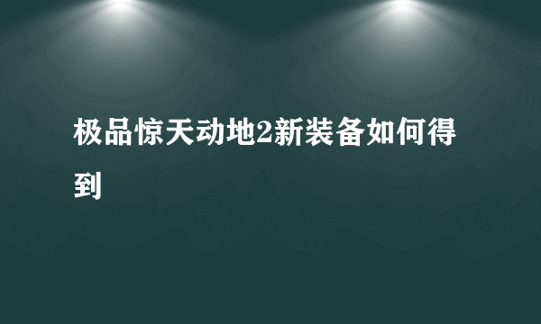 极品惊天动地2新装备如何得到