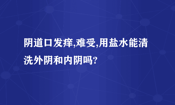 阴道口发痒,难受,用盐水能清洗外阴和内阴吗?