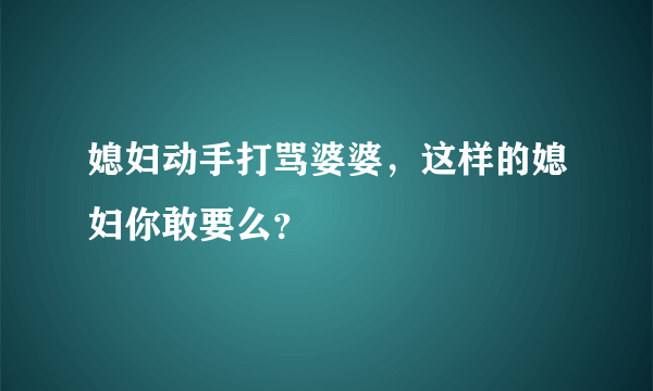 媳妇动手打骂婆婆，这样的媳妇你敢要么？