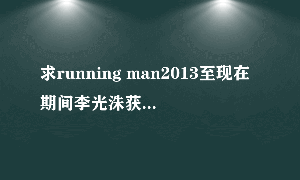 求running man2013至现在期间李光洙获胜的期数（包括集体）