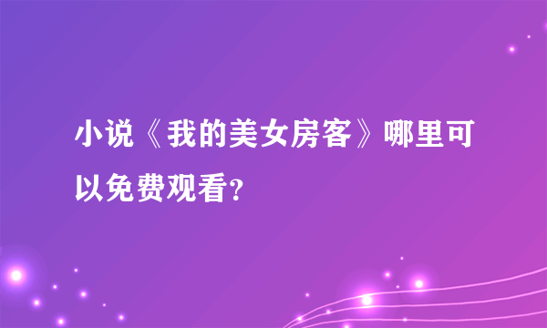 小说《我的美女房客》哪里可以免费观看？