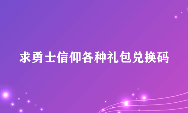 求勇士信仰各种礼包兑换码