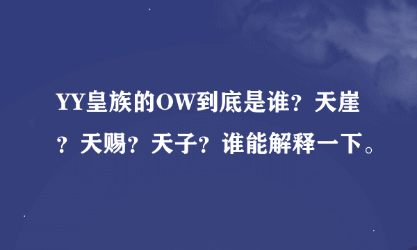 YY皇族的OW到底是谁？天崖？天赐？天子？谁能解释一下。