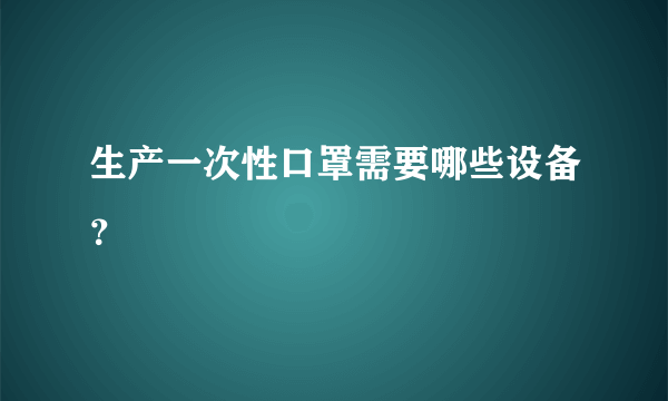 生产一次性口罩需要哪些设备？