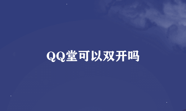 QQ堂可以双开吗