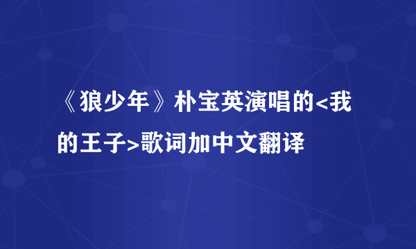 《狼少年》朴宝英演唱的<我的王子>歌词加中文翻译