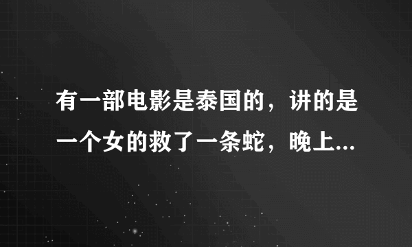 有一部电影是泰国的，讲的是一个女的救了一条蛇，晚上那条蛇就去那女家里和她.......后来那女生了女儿，一