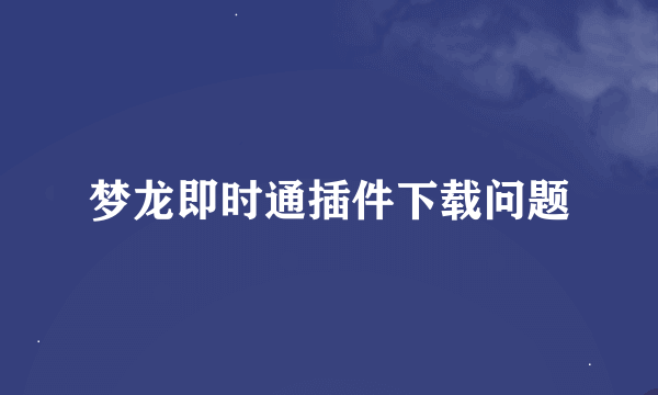 梦龙即时通插件下载问题