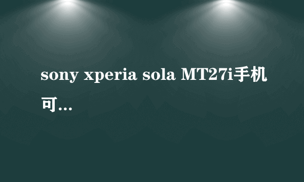 sony xperia sola MT27i手机可以装微信吗?装哪种,怎么装?