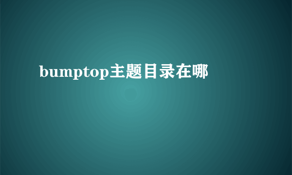 bumptop主题目录在哪