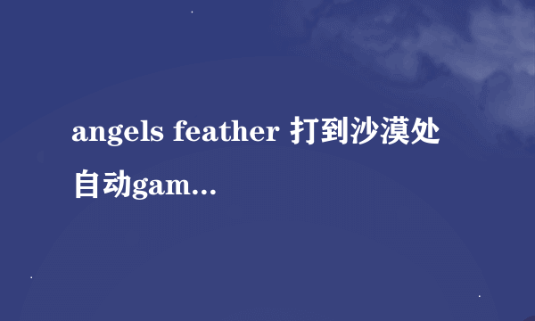 angels feather 打到沙漠处自动game over