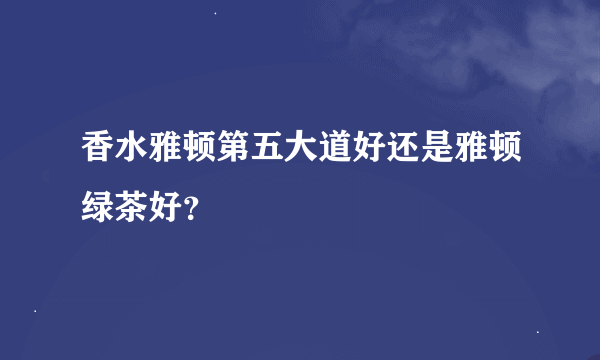 香水雅顿第五大道好还是雅顿绿茶好？