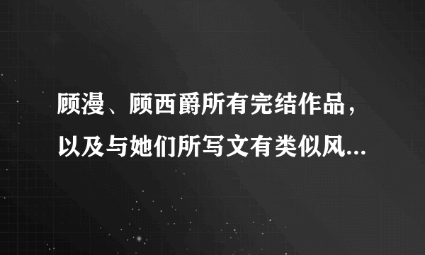 顾漫、顾西爵所有完结作品，以及与她们所写文有类似风格的作品