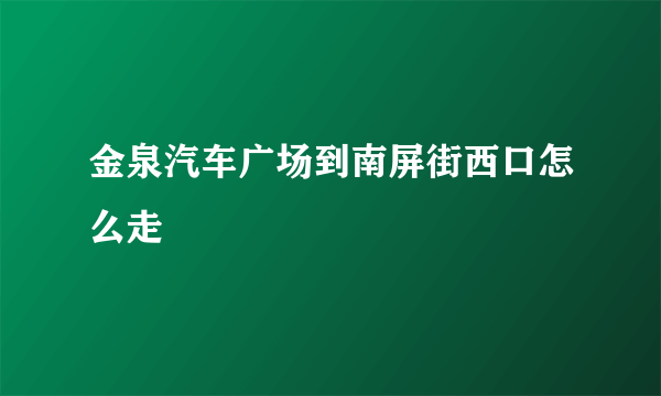 金泉汽车广场到南屏街西口怎么走