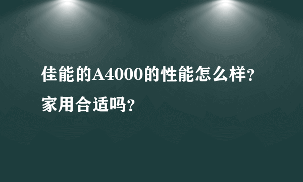 佳能的A4000的性能怎么样？家用合适吗？