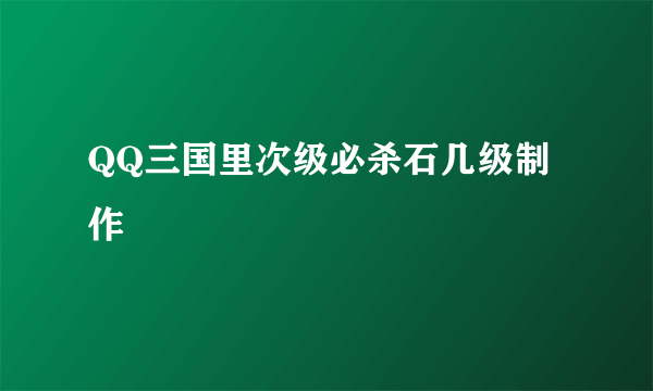 QQ三国里次级必杀石几级制作