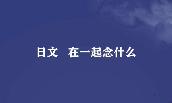 日文   在一起念什么