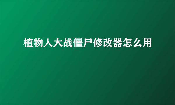 植物人大战僵尸修改器怎么用