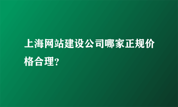 上海网站建设公司哪家正规价格合理？