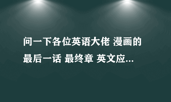 问一下各位英语大佬 漫画的最后一话 最终章 英文应该怎么说 是end credit吗？