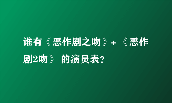 谁有《恶作剧之吻》+ 《恶作剧2吻》 的演员表？