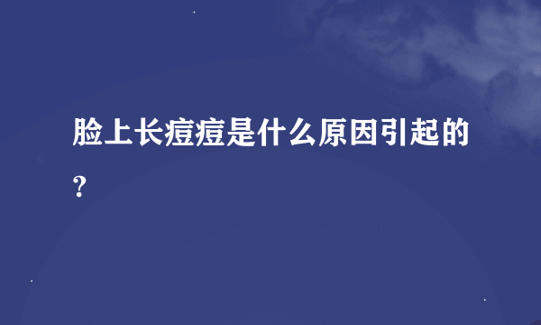 脸上长痘痘是什么原因引起的?