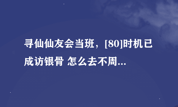 寻仙仙友会当班，[80]时机已成访银骨 怎么去不周山万仙台