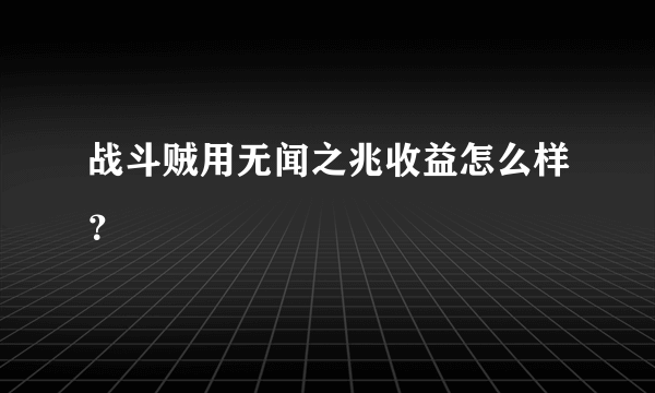 战斗贼用无闻之兆收益怎么样？