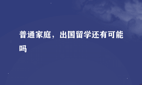 普通家庭，出国留学还有可能吗