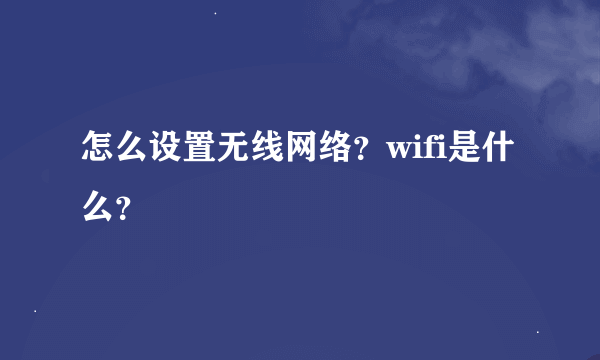 怎么设置无线网络？wifi是什么？