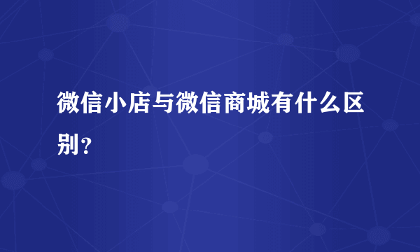 微信小店与微信商城有什么区别？