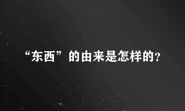 “东西”的由来是怎样的？