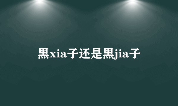 黑xia子还是黑jia子