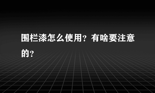 围栏漆怎么使用？有啥要注意的？