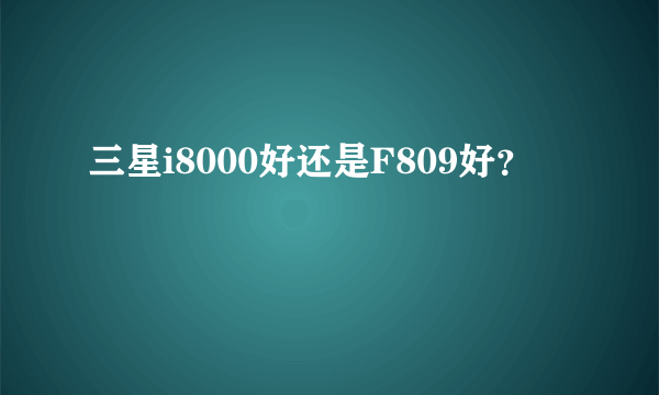 三星i8000好还是F809好？