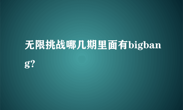 无限挑战哪几期里面有bigbang？