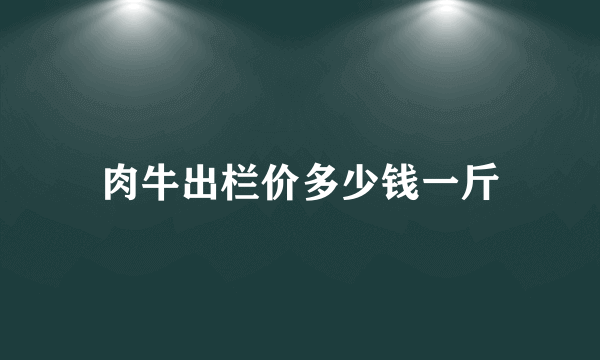 肉牛出栏价多少钱一斤