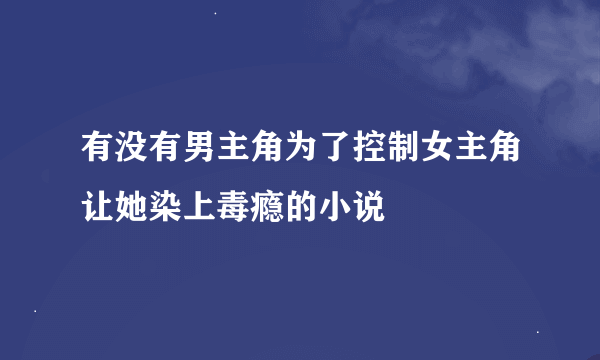 有没有男主角为了控制女主角让她染上毒瘾的小说