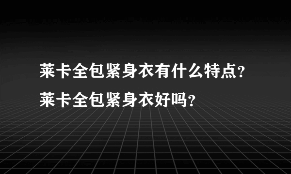 莱卡全包紧身衣有什么特点？莱卡全包紧身衣好吗？