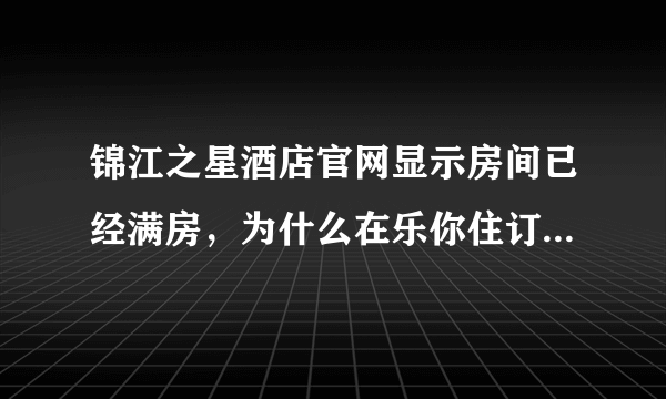 锦江之星酒店官网显示房间已经满房，为什么在乐你住订房网却还有空房呢？