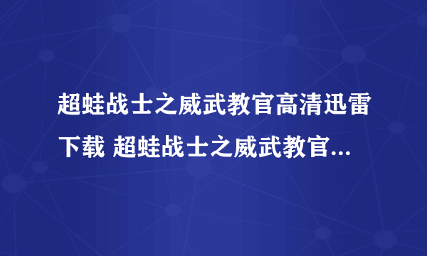 超蛙战士之威武教官高清迅雷下载 超蛙战士之威武教官高清下载