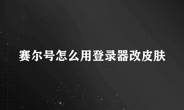 赛尔号怎么用登录器改皮肤