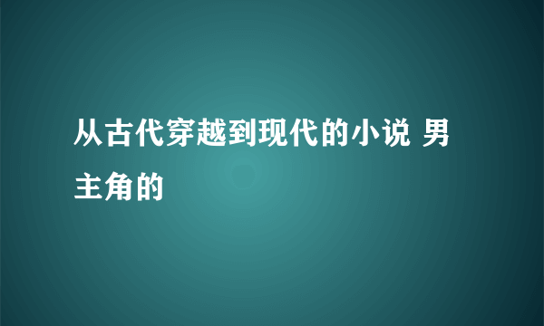 从古代穿越到现代的小说 男主角的