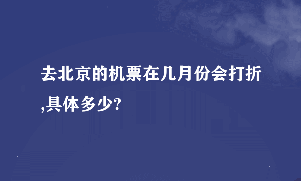 去北京的机票在几月份会打折,具体多少?