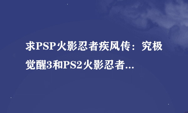 求PSP火影忍者疾风传：究极觉醒3和PS2火影忍者：木叶英雄3的下载地址