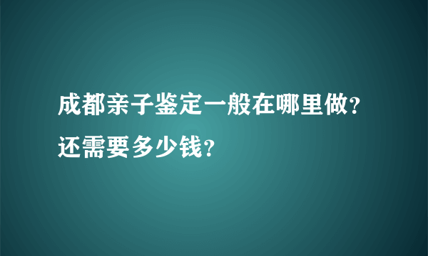 成都亲子鉴定一般在哪里做？还需要多少钱？