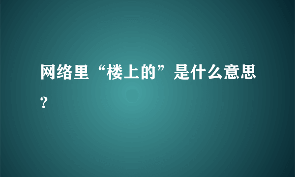 网络里“楼上的”是什么意思？