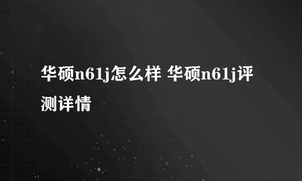 华硕n61j怎么样 华硕n61j评测详情